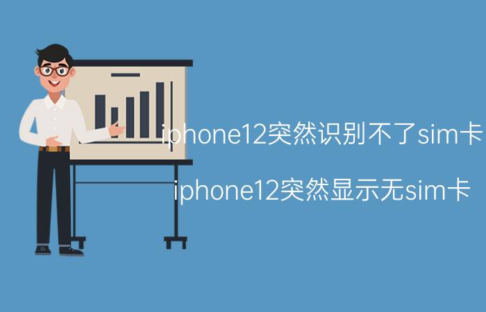 iphone12突然识别不了sim卡 iphone12突然显示无sim卡？